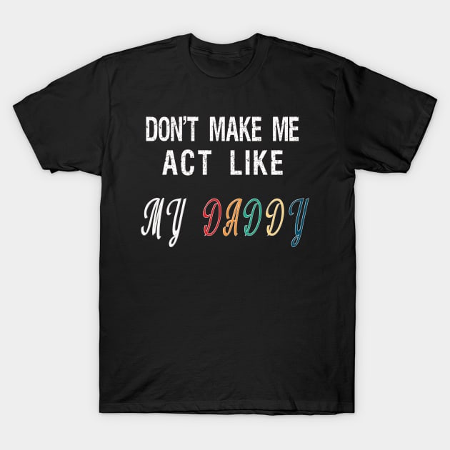 Don't make me act like my Daddy T-Shirt by BuzzTeeStore